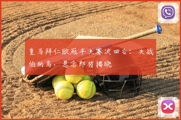 皇马拜仁欧冠半决赛次回合：决战伯纳乌，悬念即将揭晓