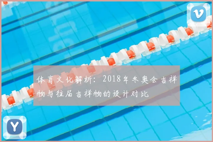体育文化解析：2018年冬奥会吉祥物与往届吉祥物的设计对比
