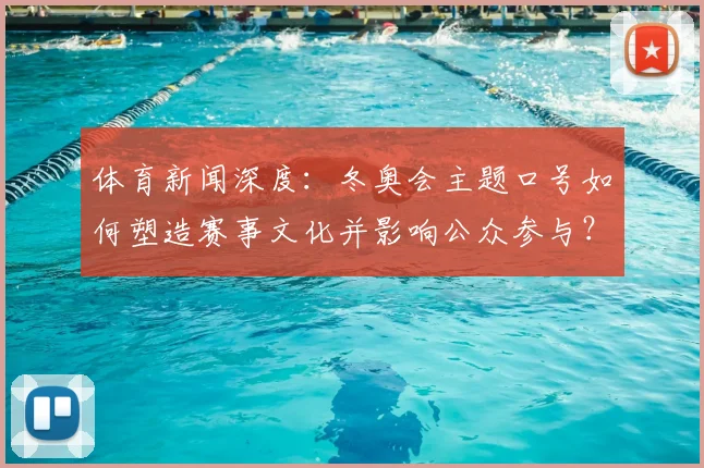 体育新闻深度：冬奥会主题口号如何塑造赛事文化并影响公众参与？