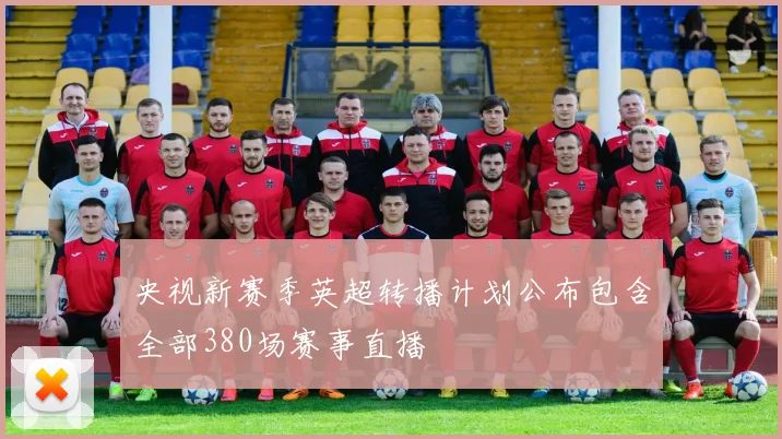 央视新赛季英超转播计划公布包含全部380场赛事直播