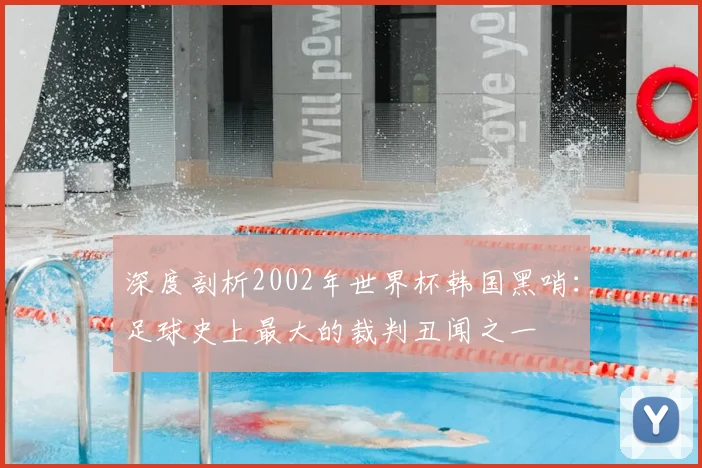 深度剖析2002年世界杯韩国黑哨:足球史上最大的裁判丑闻之一