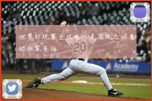 世界杯观赛全攻略:美国观众必看的独家专访