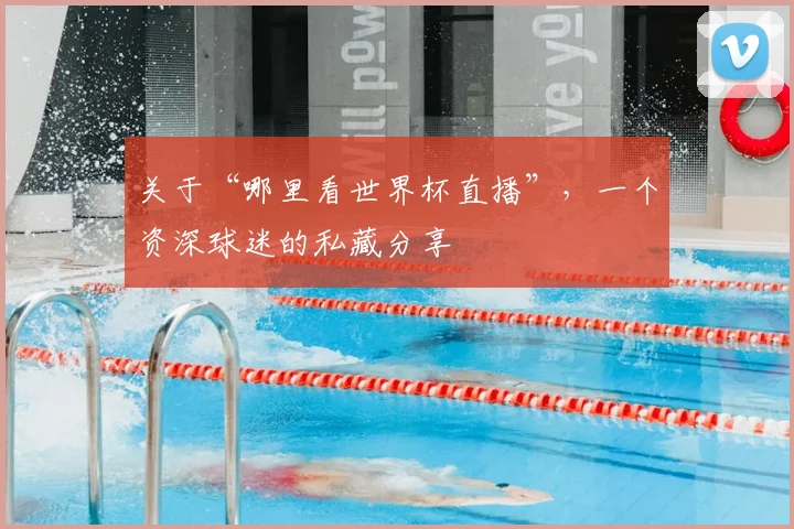 关于“哪里看世界杯直播”，一个资深球迷的私藏分享