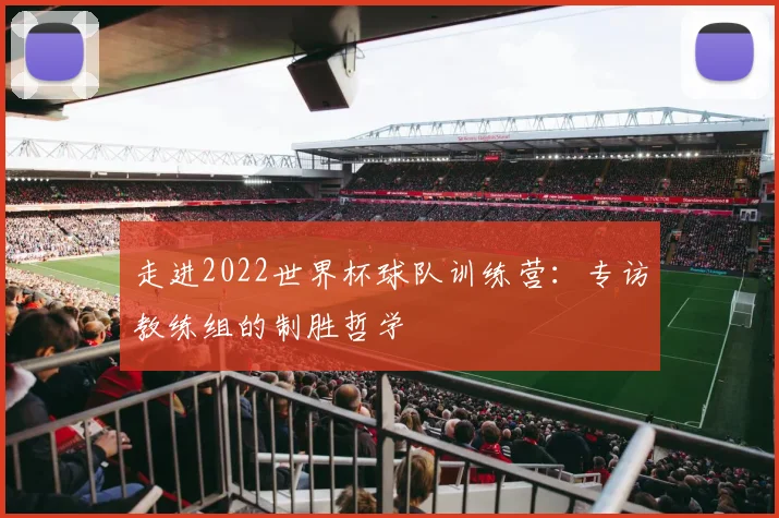 走进2022世界杯球队训练营:专访教练组的制胜哲学