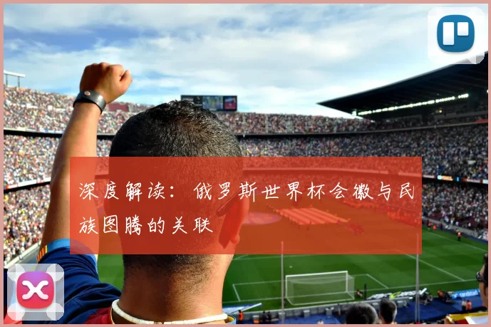 深度解读：俄罗斯世界杯会徽与民族图腾的关联