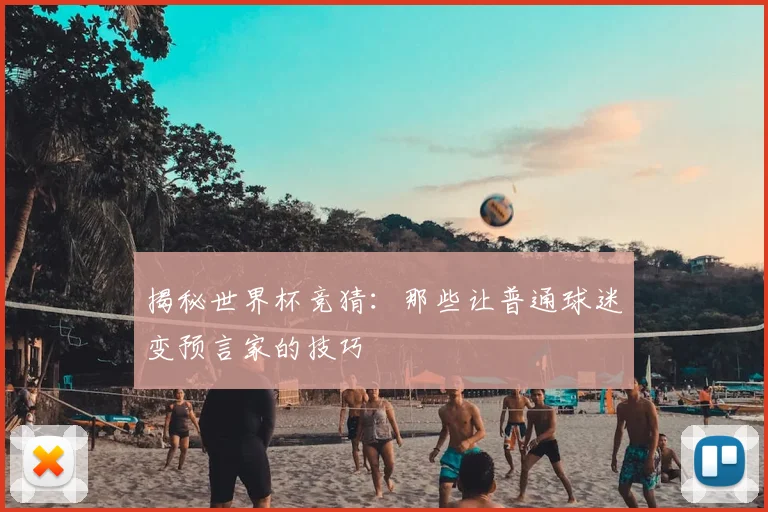 揭秘世界杯竞猜：那些让普通球迷变预言家的技巧