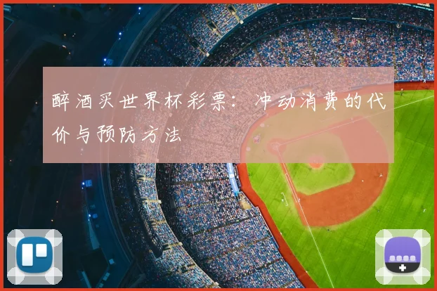 醉酒买世界杯彩票:冲动消费的代价与预防方法