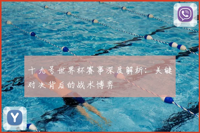 十九号世界杯赛事深度解析:关键对决背后的战术博弈