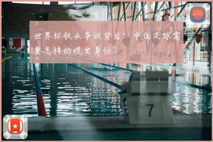世界杯秋衣争议背后：中国足球需要怎样的视觉身份？