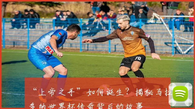 “上帝之手”如何诞生？揭秘马拉多纳世界杯传奇背后的故事