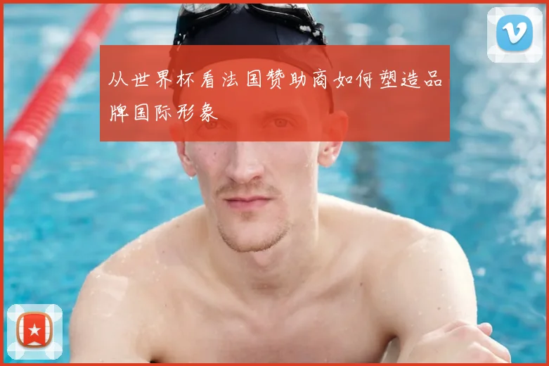 从世界杯看法国赞助商如何塑造品牌国际形象