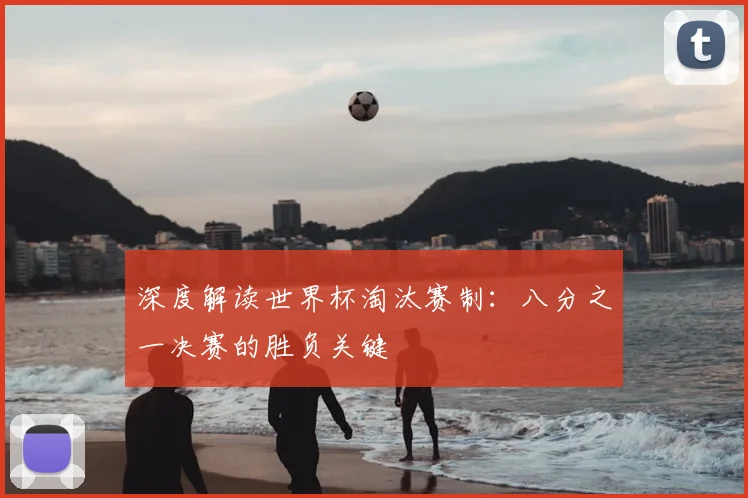 深度解读世界杯淘汰赛制：八分之一决赛的胜负关键