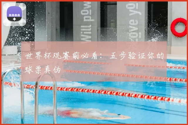世界杯观赛前必看：五步验证你的球票真伪