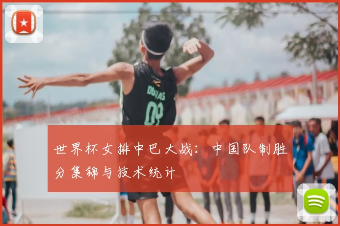 世界杯女排中巴大战：中国队制胜分集锦与技术统计