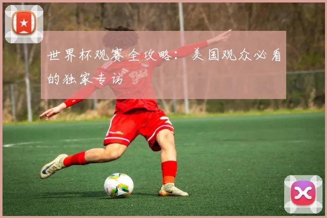 世界杯观赛全攻略:美国观众必看的独家专访