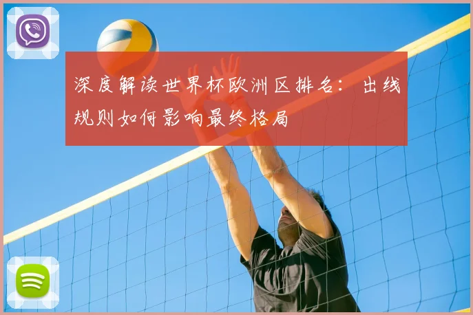 深度解读世界杯欧洲区排名：出线规则如何影响最终格局