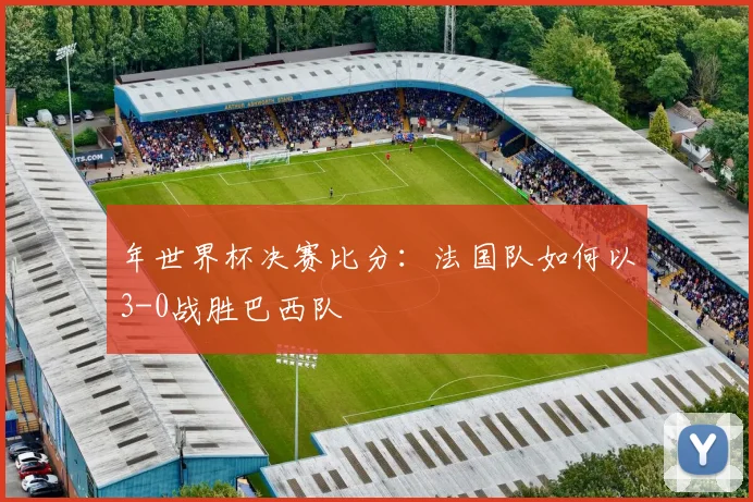 年世界杯决赛比分：法国队如何以3-0战胜巴西队