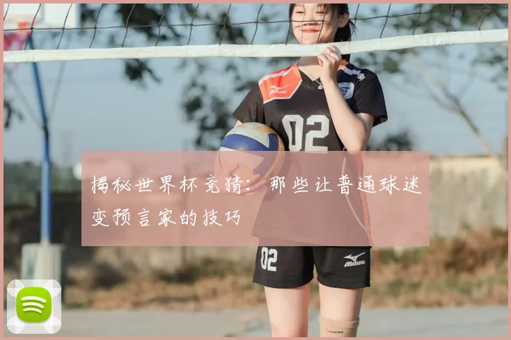 揭秘世界杯竞猜:那些让普通球迷变预言家的技巧