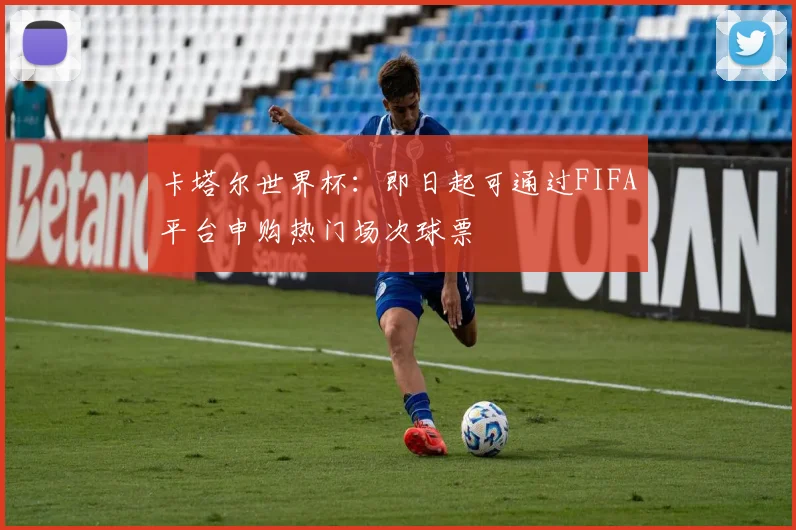 卡塔尔世界杯:即日起可通过FIFA平台申购热门场次球票
