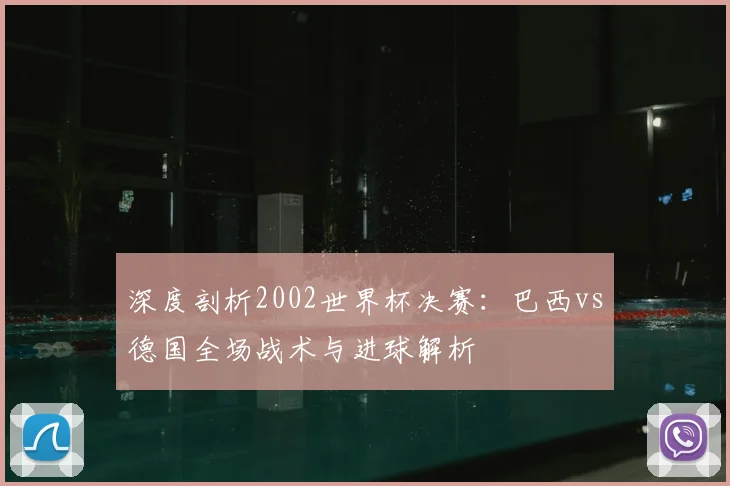 深度剖析2002世界杯决赛:巴西vs德国全场战术与进球解析