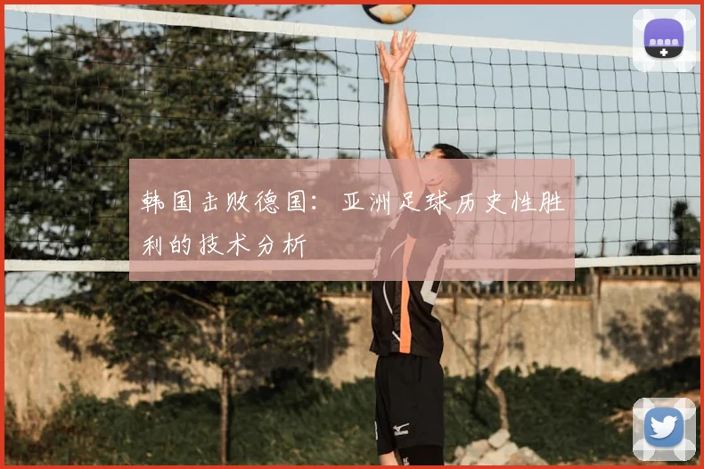 韩国击败德国：亚洲足球历史性胜利的技术分析