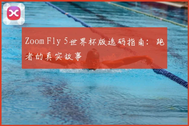 Zoom Fly 5世界杯版选码指南:跑者的真实故事