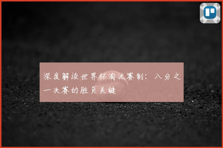 深度解读世界杯淘汰赛制：八分之一决赛的胜负关键