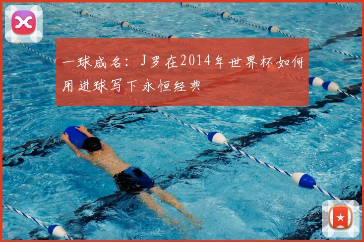 一球成名：J罗在2014年世界杯如何用进球写下永恒经典