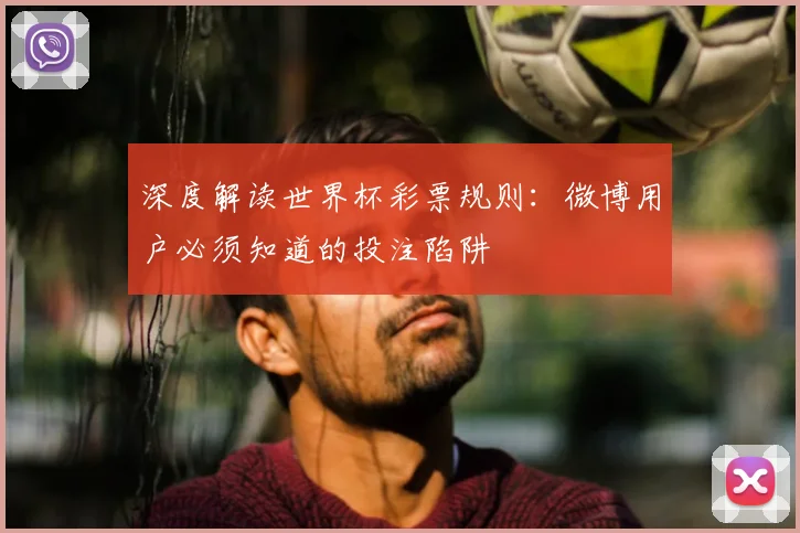 深度解读世界杯彩票规则：微博用户必须知道的投注陷阱