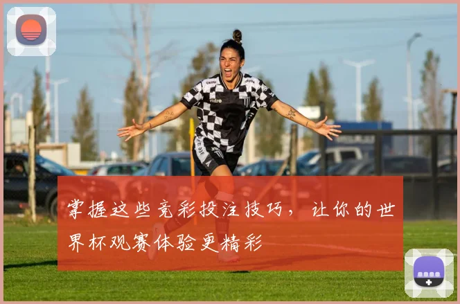 掌握这些竞彩投注技巧，让你的世界杯观赛体验更精彩